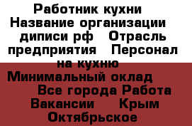 Работник кухни › Название организации ­ диписи.рф › Отрасль предприятия ­ Персонал на кухню › Минимальный оклад ­ 20 000 - Все города Работа » Вакансии   . Крым,Октябрьское